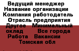 Ведущий менеджер › Название организации ­ Компания-работодатель › Отрасль предприятия ­ Другое › Минимальный оклад ­ 1 - Все города Работа » Вакансии   . Томская обл.